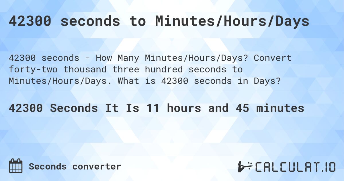 42300 секунд в Минуты/Часы/Дни. Конвертировать сорок две тысячи триста секунд в Минуты/Часы/Дни. Сколько будет 42300 секунд в Днях?